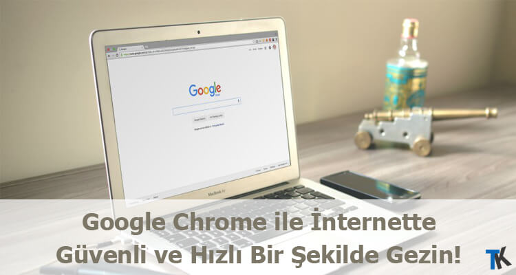 Google Chrome ile İnternette Güvenli ve Hızlı Bir Şekilde Gezin!