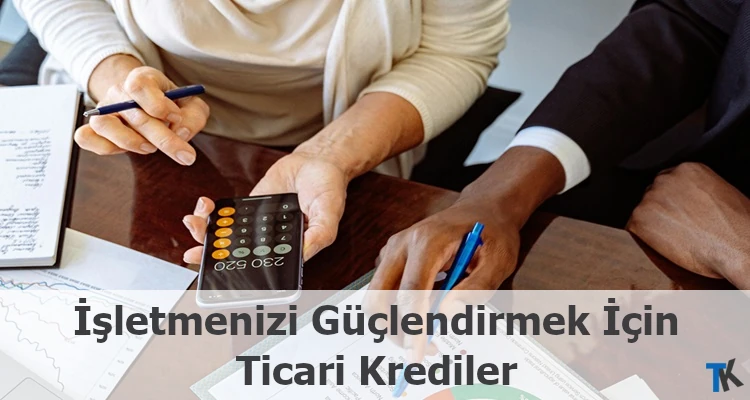 İşletmenizi Güçlendirmek İçin Ticari Krediler