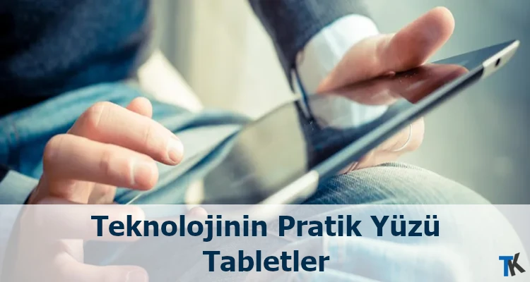 Teknolojinin Pratik Yüzü ve Geleceği Tabletler