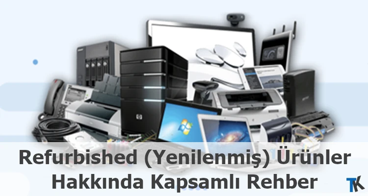 Refurbished (Yenilenmiş) Ürünler Hakkında Kapsamlı Rehber