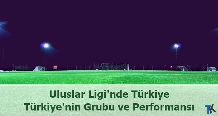 Uluslar Ligi’nde Türkiye: Türkiye’nin Grubu ve Performansı